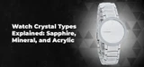 Watch Crystal Types Explained: Sapphire, Mineral, and Acrylic