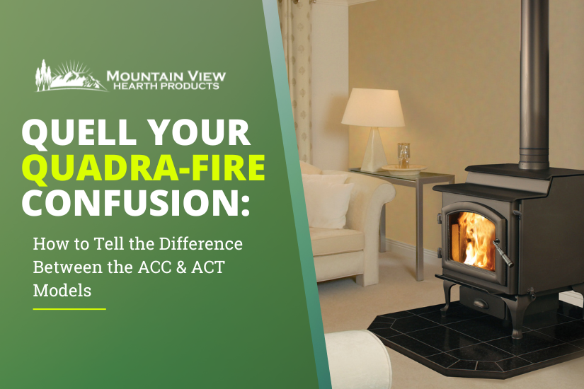 Quell Your Quadra-Fire Confusion:  How to Tell the Difference Between the ACC & ACT Models