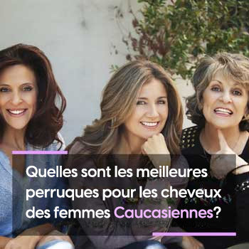 Quelles sont les meilleures perruques pour les cheveux des femmes Caucasiennes ?