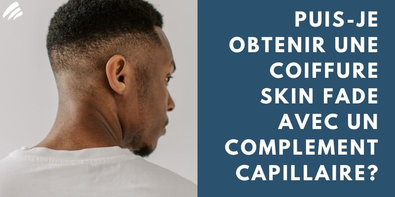 Puis-Je Obtenir Une Coiffure Skin Fade Avec Un Complement Capillaire?