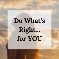 Do what's right...for YOU