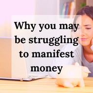 Why you may be Struggling to Manifest Money & Abundance