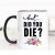 But Did You Die Mug