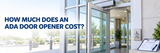 How Much Does an ADA Automatic Door Opener Cost? Equipment, Installation and Options Explained.