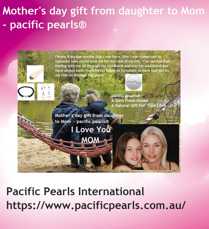 Mother's day gift from daughter to Mom - pacific pearls® Mother's day gift from daughter to Mom - pacific pearls®
