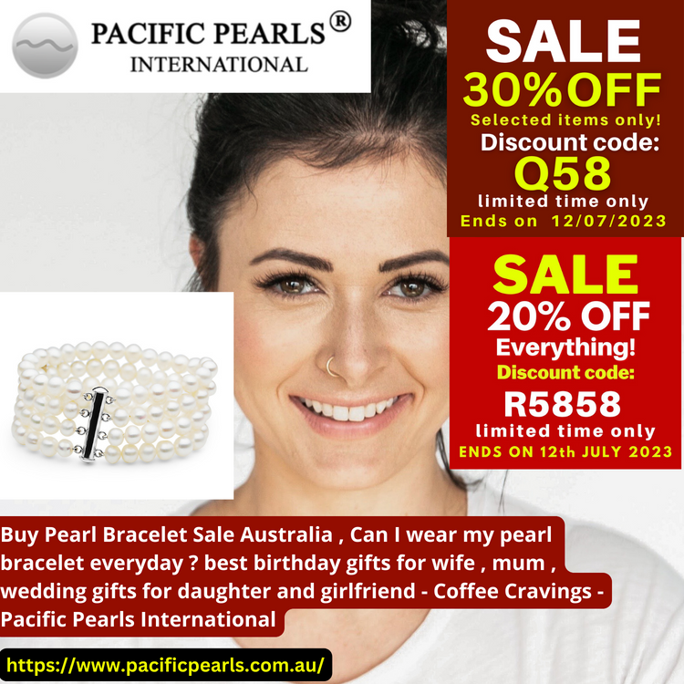 Buy Pearl Bracelet Sale Australia , Can I wear my pearl bracelet everyday ? best birthday gifts for wife , mum , wedding gifts for daughter and girlfriend - Coffee Cravings - Pacific Pearls International Buy Pearl Bracelet Sale Australia , Can I wear my pearl bracelet everyday ? best birthday gifts for wife , mum , wedding gifts for daughter and girlfriend - Coffee Cravings - Pacific Pearls International
