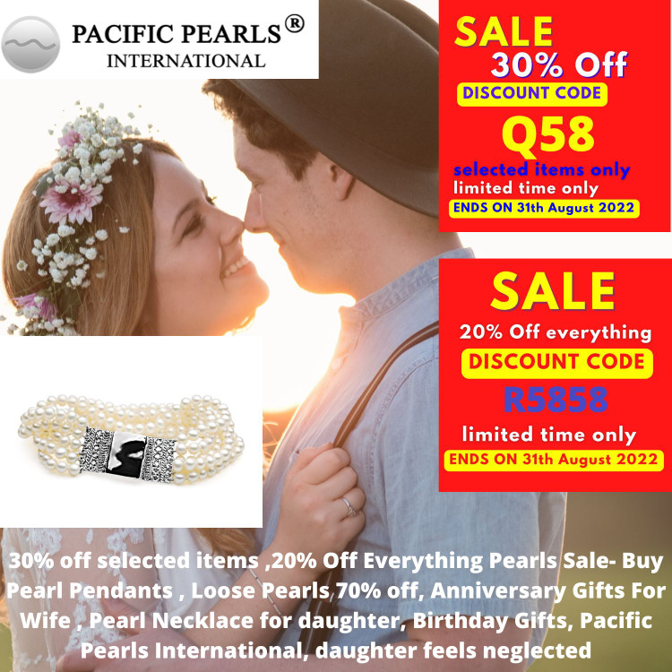 ​30% off selected items ,20% Off Everything Pearls Sale- Buy Pearl Pendants , Loose Pearls 70% off, Anniversary Gifts For Wife , Pearl Necklace for daughter, Birthday Gifts, Pacific Pearls International, daughter feels neglected