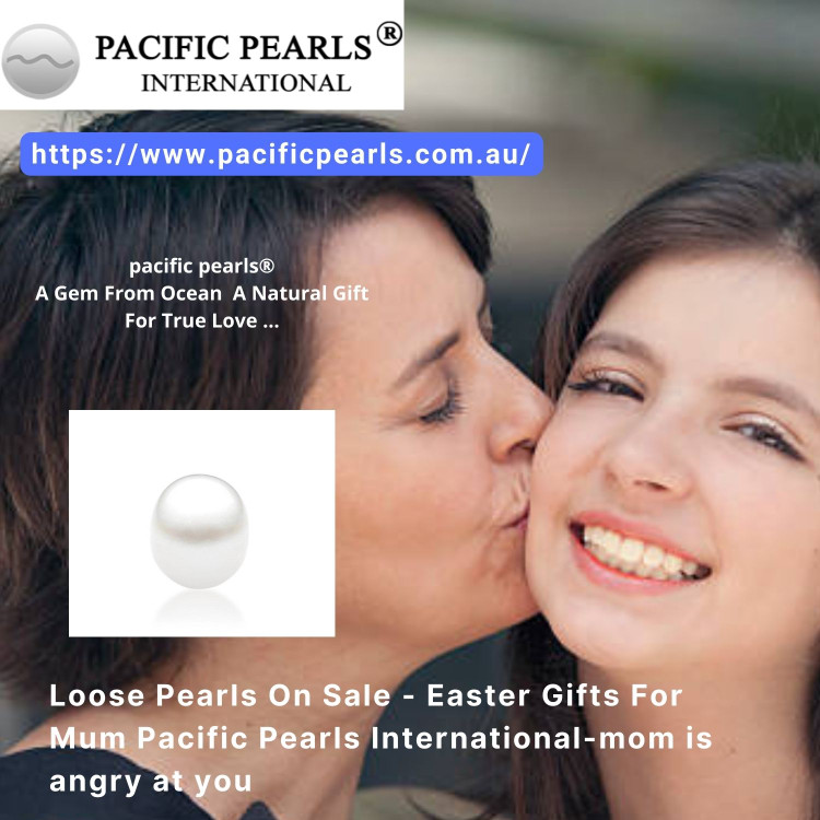 Loose Pearls On Sale - Easter Gifts For Mum Pacific Pearls International-mom is angry at you