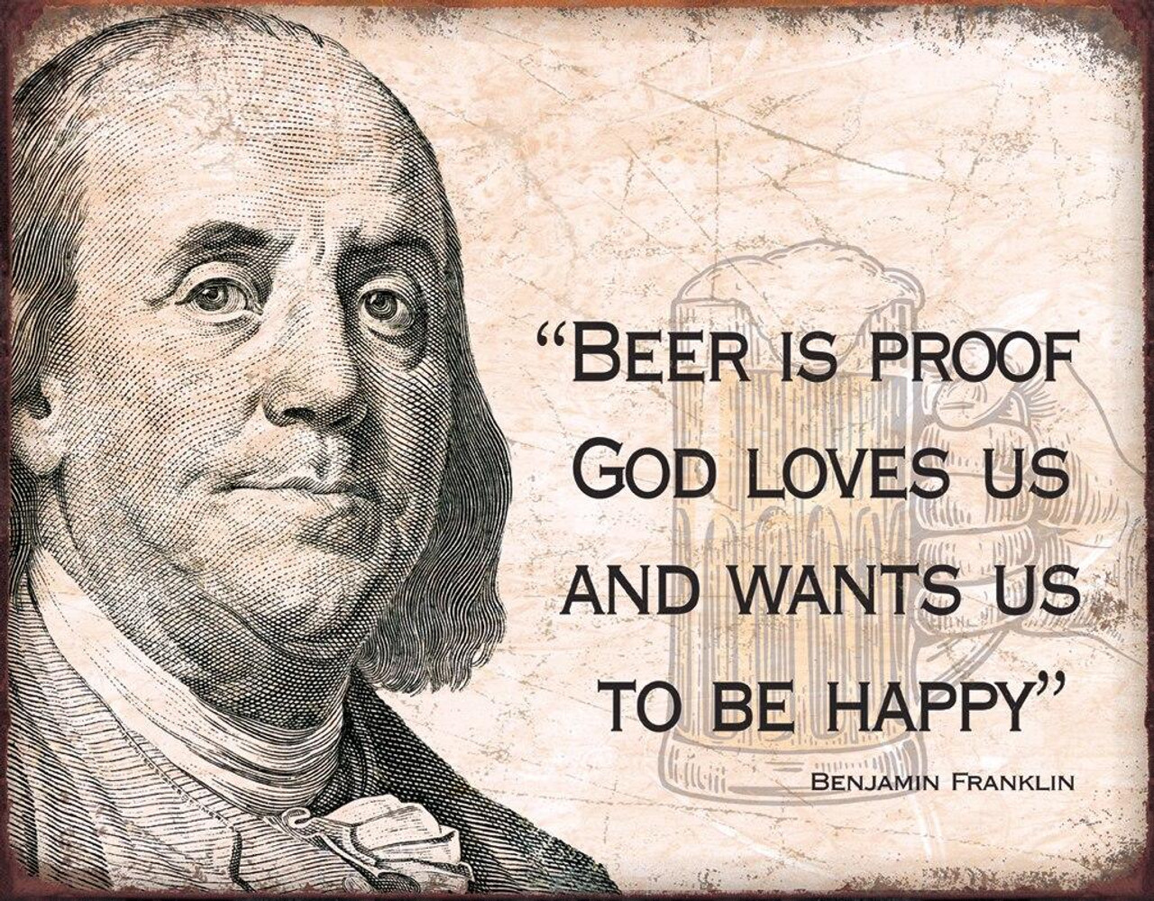 Ben Franklin - Beer
Brand: N/A
Sign Material: Tin sign
Sign Size: 16in x 12.5in - 40.64cm x 31.75cm
Print Layout: Horizontal/Landscape
Made In: U.S.A

Proudly & Always Will be AMERICAN Made!