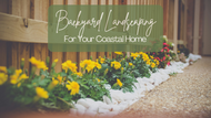 Backyard Landscaping for Your Coastal Home