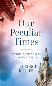 Our Peculiar Time Catholic Wisdom for Times of Crisis by Fr. George Rutler Our Peculiar Time Catholic Wisdom for Times of Crisis by Fr. George Rutler