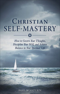 Christian Self-Mastery - How to Govern Your Thoughts, Discipline Your Will, and Achieve Balance in Your Spiritual Life Christian Self-Mastery - How to Govern Your Thoughts, Discipline Your Will, and Achieve Balance in Your Spiritual Life