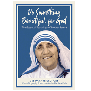Do Something Beautiful for God - The Essential Teachings of Mother Teresa - 365 Day Reflections with a Biography and Introduction by Matthew Kelly Do Something Beautiful for God - The Essential Teachings of Mother Teresa - 365 Day Reflections with a Biography and Introduction by Matthew Kelly