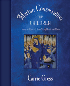 Marian Consecration for Children - Bringing Mary to Life in Young Hearts and Minds by Carrie Gress Marian Consecration for Children - Bringing Mary to Life in Young Hearts and Minds by Carrie Gress