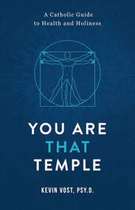 You Are That Temple - A Catholic Guide to Health and Holiness by Kevin Vost You Are That Temple - A Catholic Guide to Health and Holiness by Kevin Vost