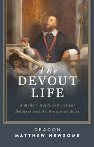 The Devout Life - A Modern Guide to Practical Holiness with St. Francis de Sales by Matthew Newsome