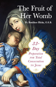 The Fruit of Her Womb - 33 Day Preparation for Total Consecration to Jesus by Fr. Boniface Hicks OSB The Fruit of Her Womb - 33 Day Preparation for Total Consecration to Jesus by Fr. Boniface Hicks OSB