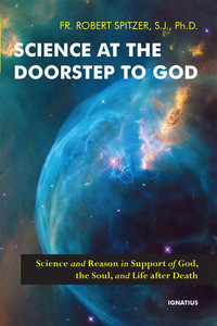 Science at the Doorstep to God - Science and Reason in Support of God, The Soul, and Life After Death By Fr. Robert Spitzer, S.J. Science at the Doorstep to God - Science and Reason in Support of God, The Soul, and Life After Death By Fr. Robert Spitzer, S.J.