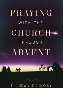 Praying with the Church Through Advent by Fr. Edward L. Looney