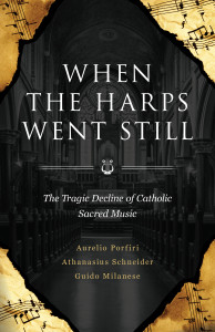 When the Harps Went Still - The Tragic Decline of Catholic Sacred Music by Bishop Athanasius Schneider