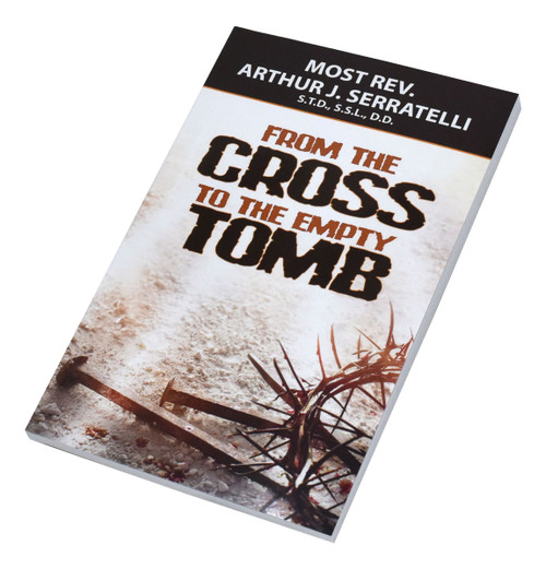 From The Cross To The Empty Tomb by Rev. Arthur J. Serratelli