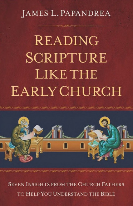 Reading Scripture Like the Early Church - Seven Insights from the Church Fathers to Help You Understand the Bible by James Papandrea