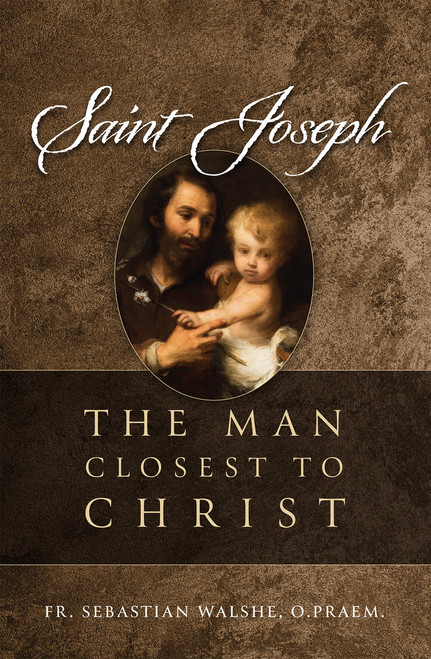 Saint Joseph - The Man Closest to Christ by Fr. Sebastian Walshe, OPraem