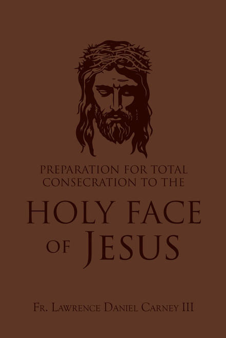 Preparation for Total Consecration to the Holy Face of Jesus: How God Draws the Soul into the Purgative, Illuminative, and Unitive Ways By Fr. Lawrence Daniel Carney lll - Discontinued