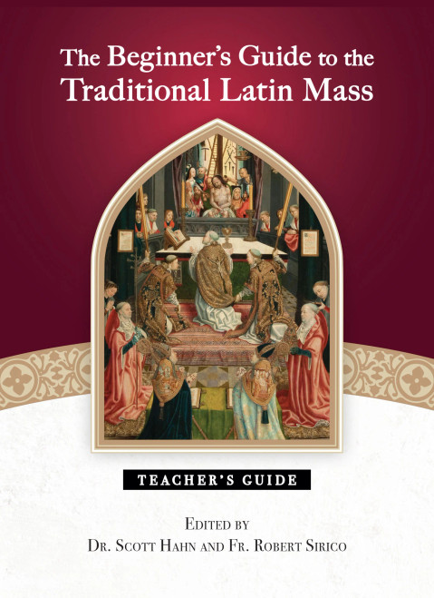 The Beginner's Guide to the Traditional Latin Mass Teacher's Guide Edited by Dr. Scott Hahn and Fr. Robert Sirico