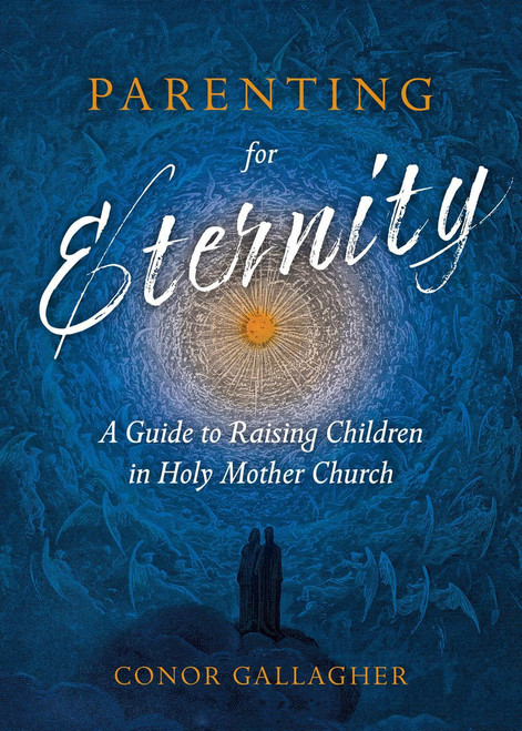 Parenting for Eternity: A Guide to Raising Children in Holy Mother Church by Conor Gallagher