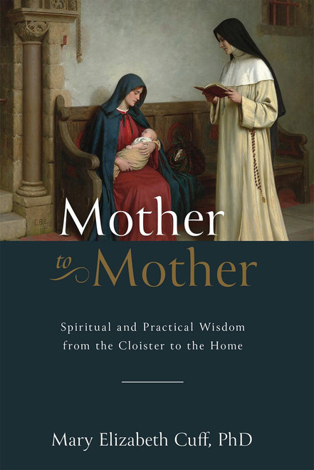 Mother to Mother: Spiritual and Practical Wisdom from the Cloister to the Home by Mary Cuff, PhD.