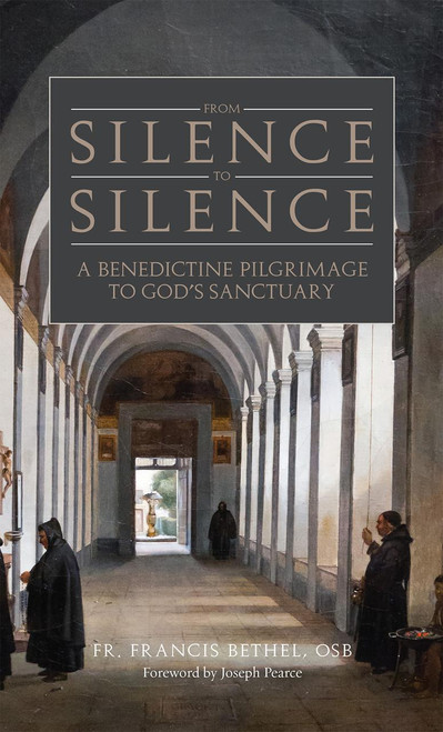 From Silence to Silence: A Benedictine Pilgrimage to God’s Sanctuary by Fr. Francis Bethel, OSB