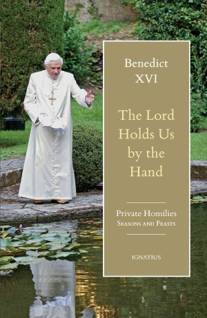The Lord Holds Us by the Hand: Unpublished Homilies, 2005–2017