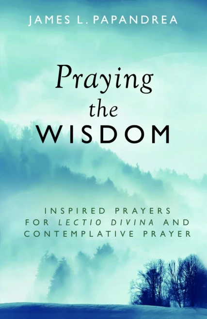 Praying the Wisdom: Inspired Prayers for Lectio Divina and Contemplative Prayer