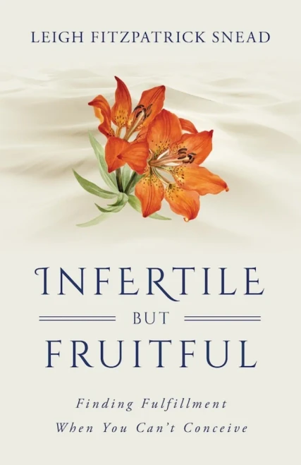 Infertile but Fruitful: Finding Fulfillment When You Can't Conceive