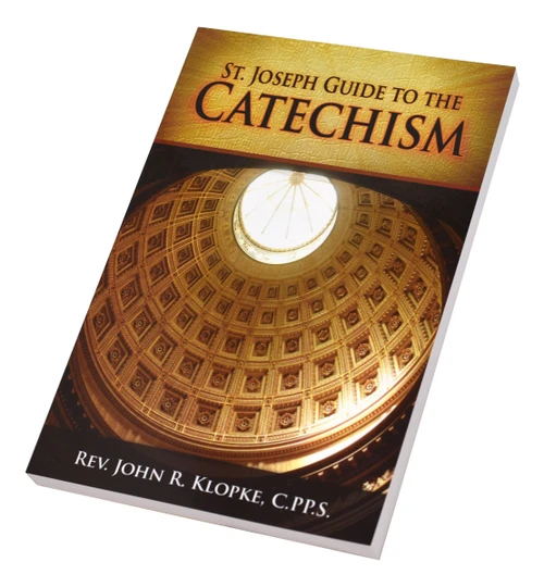 ST. JOSEPH GUIDE TO THE CATECHISM BY: REV. JOHN R. KLOPKE C.PP.S