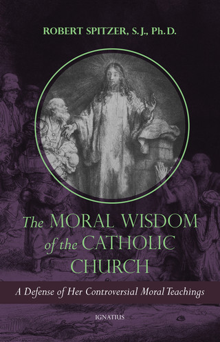 The Moral Wisdom of the Catholic Church - A Defense of Her Controversial Moral Teachings by Fr. Robert Spitzer. S.J.