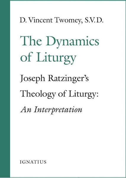 The Dynamics of Liturgy - Joseph Ratzinger's Theology of Liturgy: An Interpretation by D. Vincent Twomey