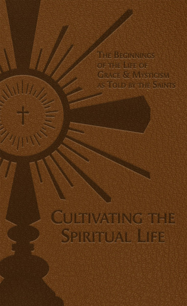 Cultivating the Spiritual Life - The Beginnings of the Life of Grace and Mysticism as Told by the Saints by Fr. Adolphe Tanqueray, SS, DD