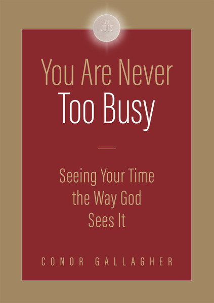 You are Never Too Busy: Seeing Your Time the Way God Sees Your Time By Conor Gallagher