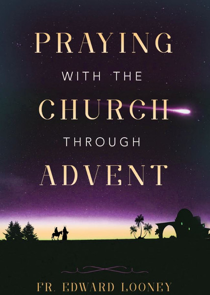 Praying with the Church Through Advent by Fr. Edward L. Looney