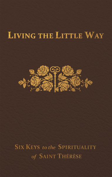 Living the Little Way: Six Keys to the Spirituality of St. Thérèse by Fr. Joseph Spence, FFm