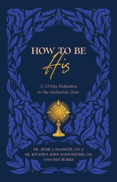 How to Be His: A 33-Day Dedication to Our Eucharistic Jesus