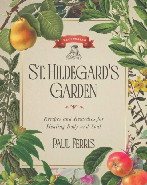 St. Hildegard’s Garden: Recipes and Remedies for Healing Body and Soul