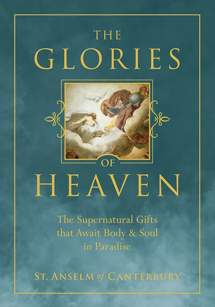 The Glories of Heaven: The Supernatural Gifts that Await Body & Soul in Paradise Author: St. Anselm of Canterbury
