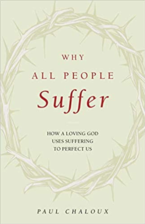 Why All People Suffer: How A Loving God Uses Suffering to Perfect Us by Dr. Paul Chaloux