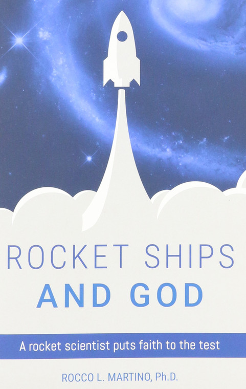 Rocket Ships and God A Rocket Scientist puts Faith to the Test by Rocco L. Martino