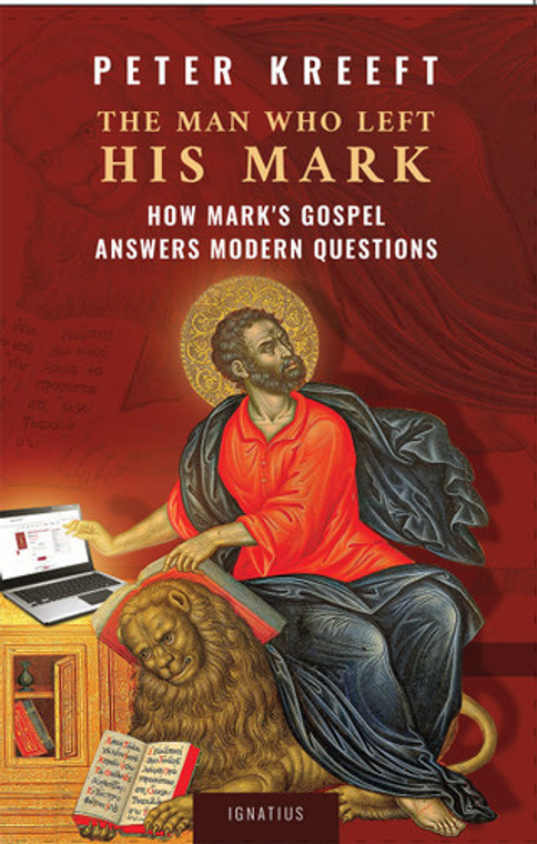 The Man Who Left His Mark - How Mark's Gospel Answers Modern Questions by Peter Kreeft