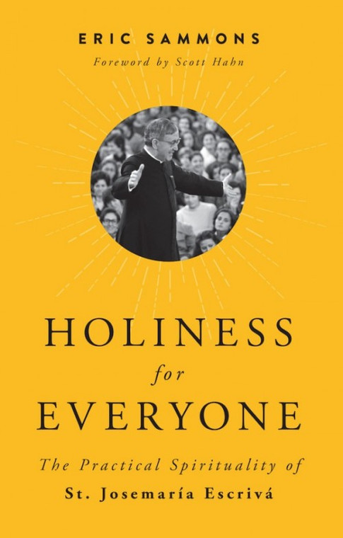 Holiness for Everyone - The Practical Spirituality of St. Josemaria Escriva by Eric Sammons