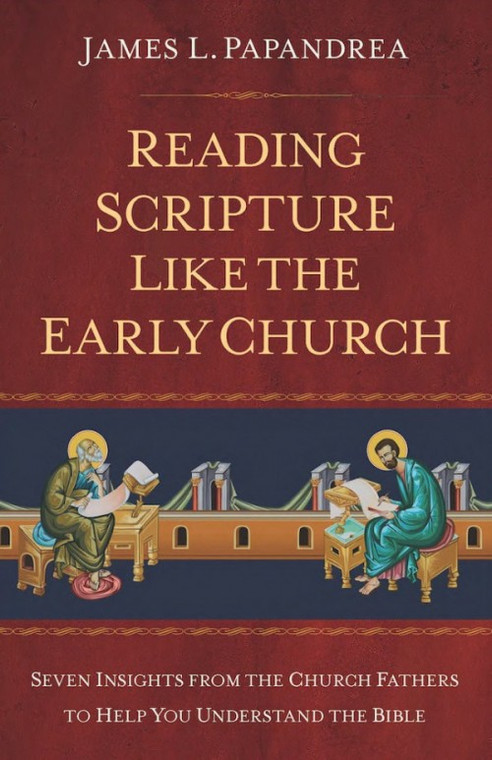 Reading Scripture Like the Early Church - Seven Insights from the Church Fathers to Help You Understand the Bible by James Papandrea